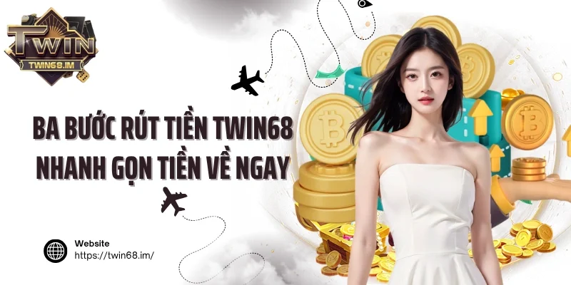 Ba bước rút tiền Twin68 nhanh gọn tiền về ngay