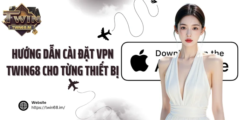 Hướng dẫn cài đặt VPN Twin68 cho từng thiết bị