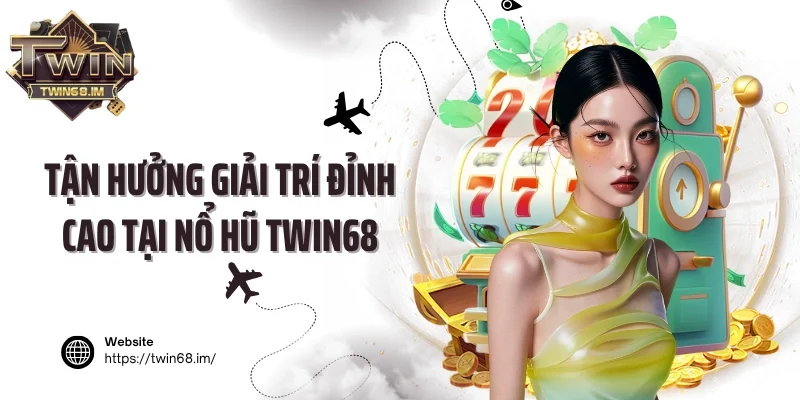 Tận hưởng giải trí đỉnh cao tại nổ hũ Twin68