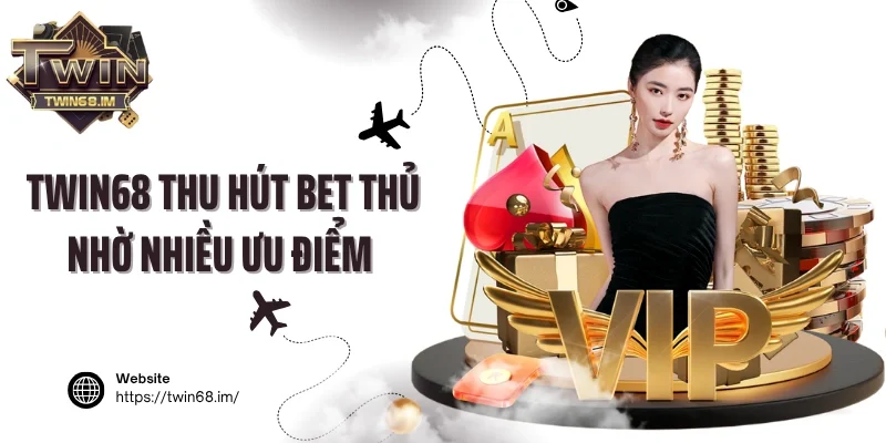 Twin68 thu hút bet thủ nhờ nhiều ưu điểm vượt trội